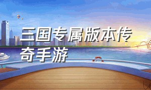 三国专属版本传奇手游