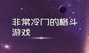 非常冷门的格斗游戏