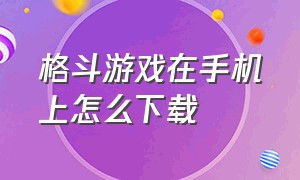 格斗游戏在手机上怎么下载