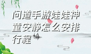 问道手游娃娃神童安静怎么安排行程