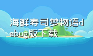 海鲜寿司梦物语debug版下载（海鲜寿司物语无限寿司币游戏攻略）