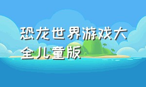 恐龙世界游戏大全儿童版