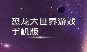 恐龙大世界游戏手机版