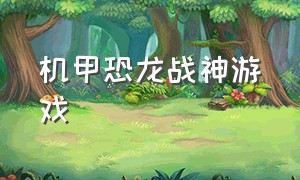 机甲恐龙战神游戏（机甲恐龙小游戏）