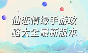 仙恋情缘手游攻略大全最新版本