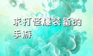 求打怪爆装备的手游（打怪爆装备的手机网游）