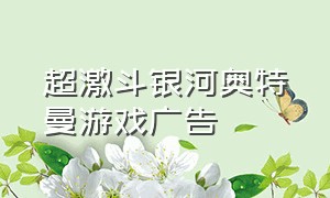 超激斗银河奥特曼游戏广告