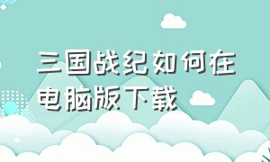 三国战纪如何在电脑版下载