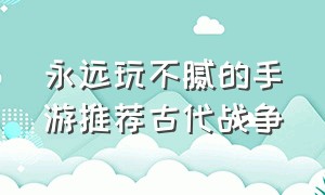 永远玩不腻的手游推荐古代战争