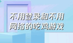 不用登录和不用网络的吃鸡游戏