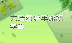 大话西游手游初学者（大话西游手游平民天花板）