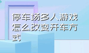 停车场多人游戏怎么改变开车方式