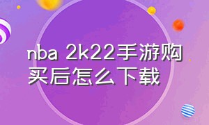 nba 2k22手游购买后怎么下载（nba2k22手游苹果怎么下正版）