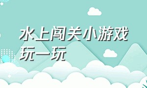 水上闯关小游戏玩一玩