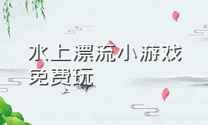 水上漂流小游戏免费玩