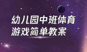 幼儿园中班体育游戏简单教案（中班体育游戏教案简短的）