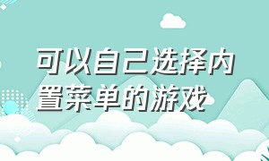 可以自己选择内置菜单的游戏