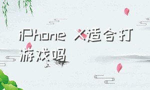 iphone x适合打游戏吗