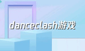 danceclash游戏（dance 游戏）