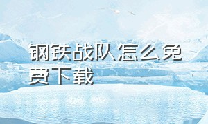 钢铁战队怎么免费下载（如何下载钢铁战队无需付费版）