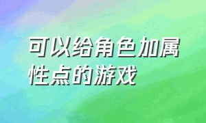 可以给角色加属性点的游戏