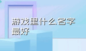 游戏里什么名字最好