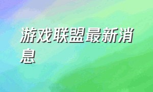 游戏联盟最新消息（游戏联盟是真是假）