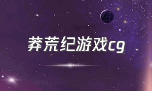 莽荒纪游戏cg（莽荒纪游戏cg原版横屏）