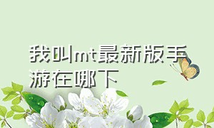 我叫mt最新版手游在哪下