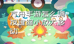 方舟手游怎么调按键缩小放大移动