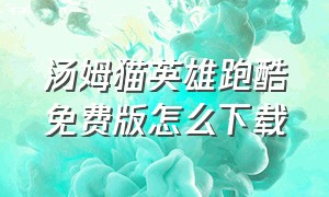 汤姆猫英雄跑酷免费版怎么下载