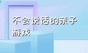 不会说话的亲子游戏