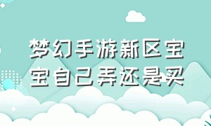 梦幻手游新区宝宝自己弄还是买