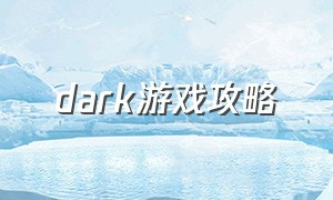 dark游戏攻略（dark 游戏）