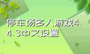 停车场多人游戏4.4.3中文设置（停车场多人游戏怎么下载新版本）