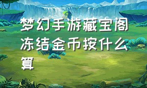 梦幻手游藏宝阁冻结金币按什么算