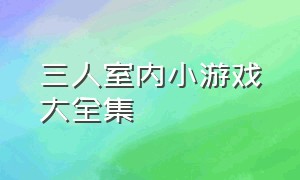 三人室内小游戏大全集