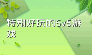 特别好玩的5v5游戏