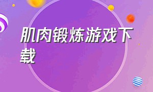 肌肉锻炼游戏下载（肌肉力量训练的游戏）