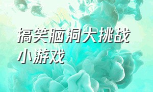 搞笑脑洞大挑战 小游戏