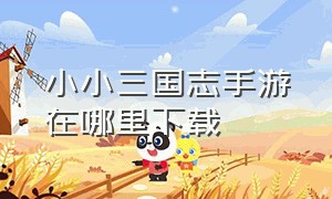 小小三国志手游在哪里下载