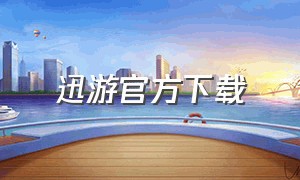 迅游官方下载（迅游怎么下载电脑官方版）