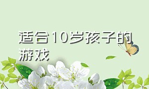 适合10岁孩子的游戏