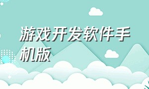 游戏开发软件手机版（在手机上开发自己的游戏软件）