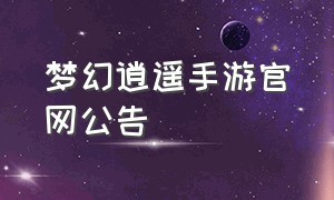 梦幻逍遥手游官网公告