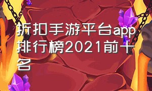 折扣手游平台app排行榜2021前十名（苹果折扣手游平台app排行榜）