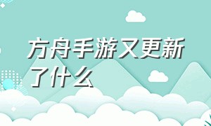 方舟手游又更新了什么