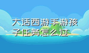 大话西游手游孩子任务怎么过