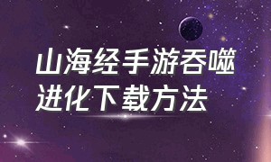 山海经手游吞噬进化下载方法