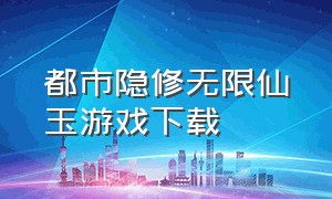 都市隐修无限仙玉游戏下载（都市隐修游戏安卓版）